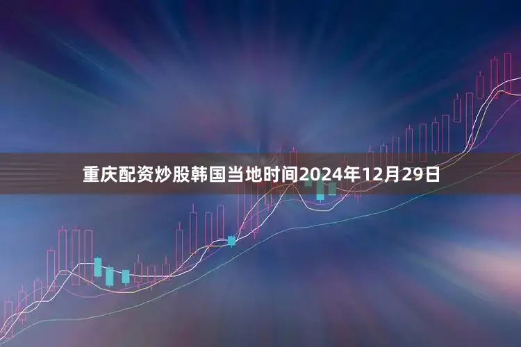 重庆配资炒股　　韩国当地时间2024年12月29日
