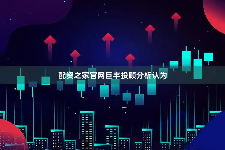 配资之家官网　　巨丰投顾分析认为