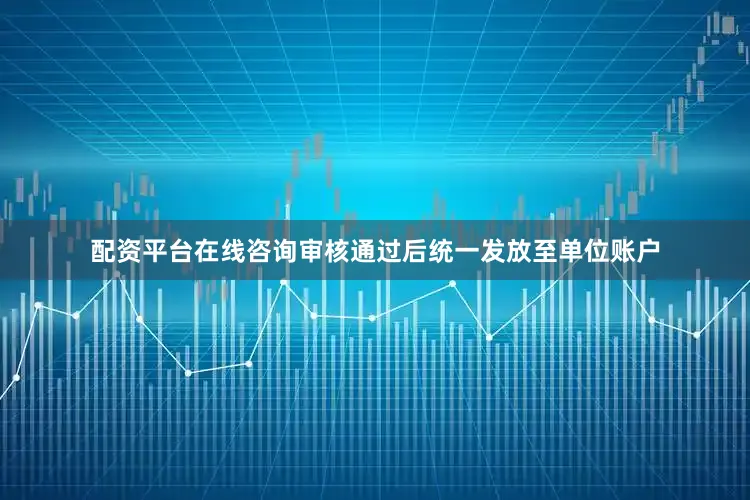 配资平台在线咨询审核通过后统一发放至单位账户
