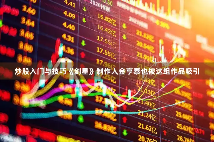 炒股入门与技巧《剑星》制作人金亨泰也被这组作品吸引