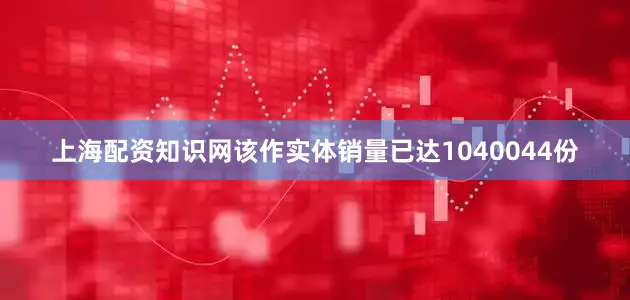 上海配资知识网该作实体销量已达1040044份