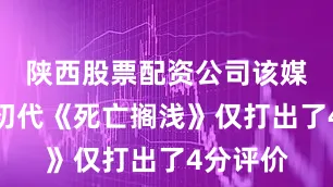 陕西股票配资公司该媒体曾给初代《死亡搁浅》仅打出了4分评价