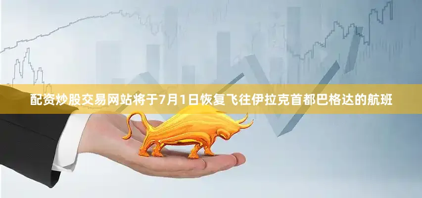 配资炒股交易网站将于7月1日恢复飞往伊拉克首都巴格达的航班