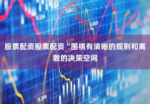 股票配资股票配资“围棋有清晰的规则和离散的决策空间
