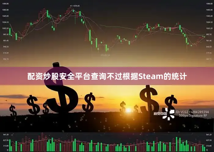配资炒股安全平台查询不过根据Steam的统计