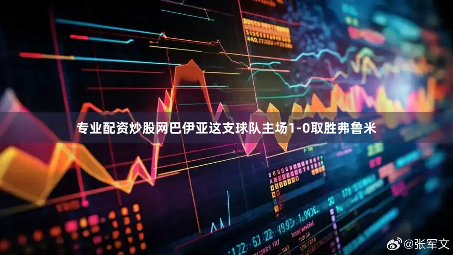 专业配资炒股网巴伊亚这支球队主场1-0取胜弗鲁米