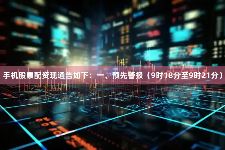 手机股票配资现通告如下：一、预先警报（9时18分至9时21分）