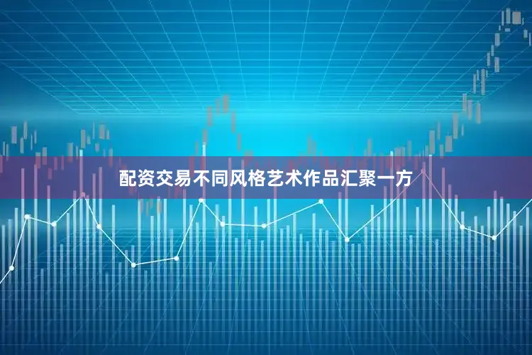 配资交易不同风格艺术作品汇聚一方