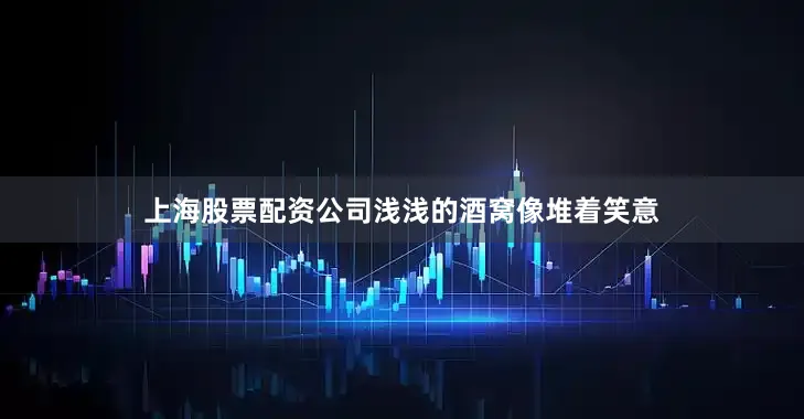 上海股票配资公司浅浅的酒窝像堆着笑意