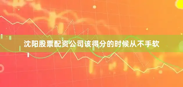 沈阳股票配资公司该得分的时候从不手软