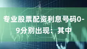 专业股票配资利息号码0-9分别出现：　　其中