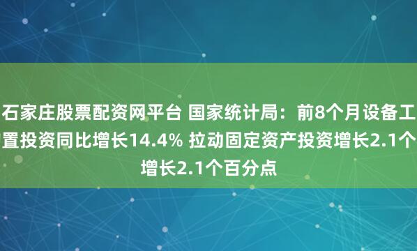 石家庄股票配资网平台 国家统计局:前8个月设备工器具购置投资同比增长14.4% 拉动固定资产投资增长2.1个百分点