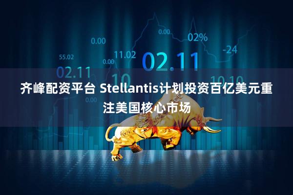 齐峰配资平台 Stellantis计划投资百亿美元重注美国核心市场