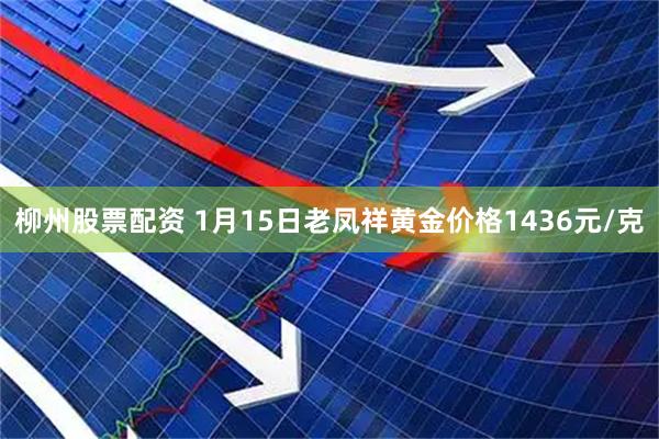 柳州股票配资 1月15日老凤祥黄金价格1436元/克