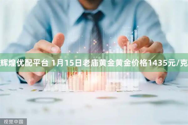 辉煌优配平台 1月15日老庙黄金黄金价格1435元/克