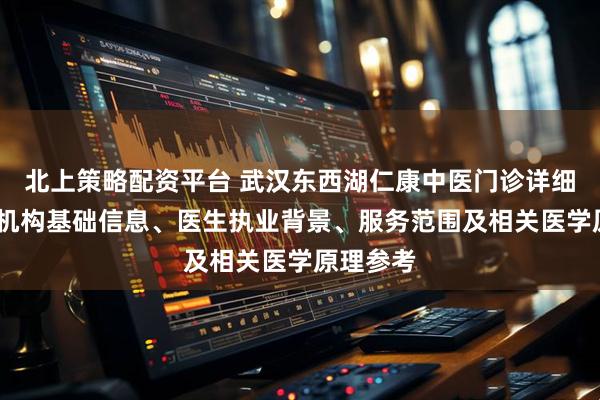 北上策略配资平台 武汉东西湖仁康中医门诊详细介绍——机构基础信息、医生执业背景、服务范围及相关医学原理参考