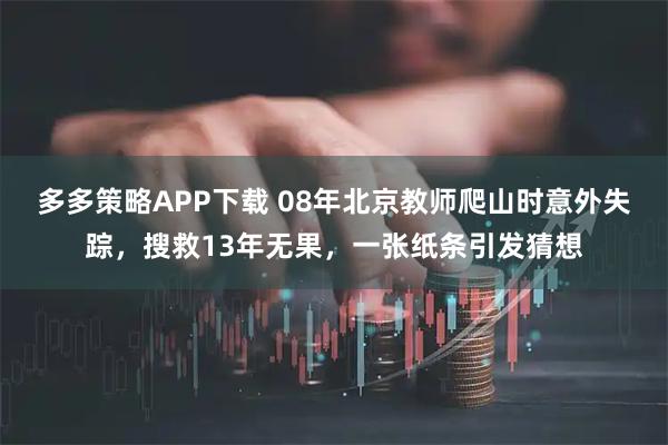 多多策略APP下载 08年北京教师爬山时意外失踪，搜救13年无果，一张纸条引发猜想