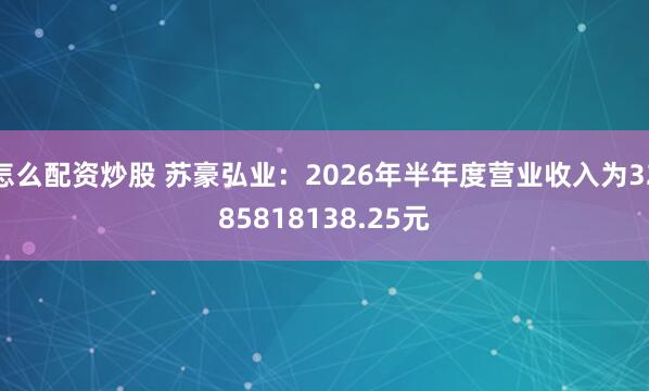 怎么配资炒股 苏豪弘业：2026年半年度营业收入为3285818138.25元